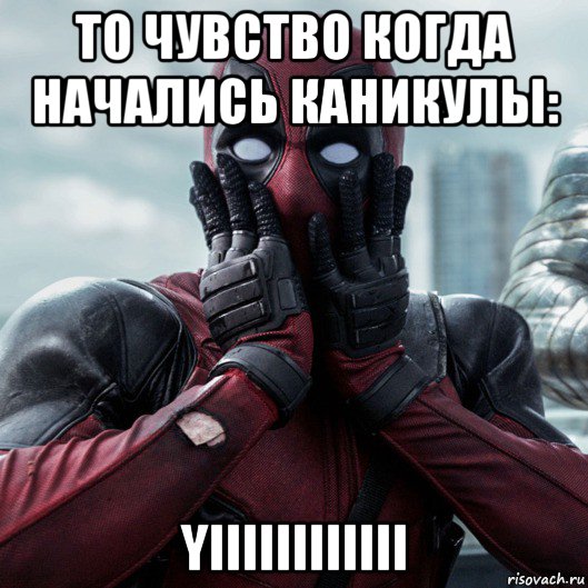 то чувство когда начались каникулы: yiiiiiiiiiiii, Мем     Дэдпул