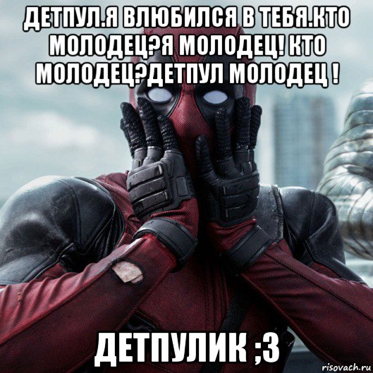 детпул.я влюбился в тебя.кто молодец?я молодец! кто молодец?детпул молодец ! детпулик ;3