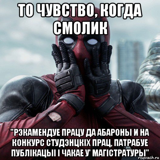 то чувство, когда смолик "рэкамендуе працу да абароны и на конкурс студэнцкiх прац, патрабуе публiкацыi i чакае у' магiстратуры", Мем     Дэдпул