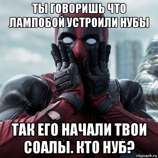 ты говоришь что лампобой устроили нубы так его начали твои соалы. кто нуб?, Мем     Дэдпул