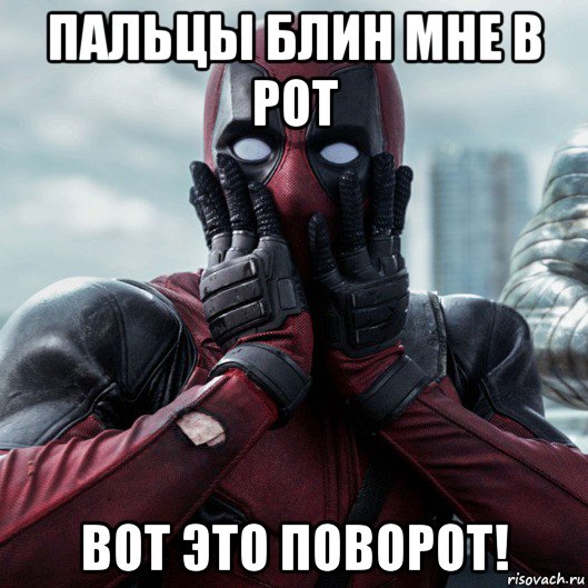 пальцы блин мне в рот вот это поворот!, Мем     Дэдпул