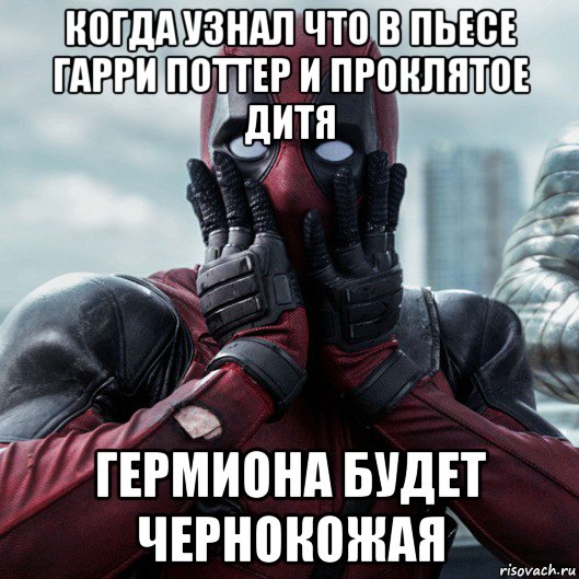 когда узнал что в пьесе гарри поттер и проклятое дитя гермиона будет чернокожая, Мем     Дэдпул