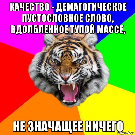 качество - демагогическое пустословное слово, вдолбленное тупой массе, не значащее ничего, Мем  ДЕРЗКИЙ ТИГР