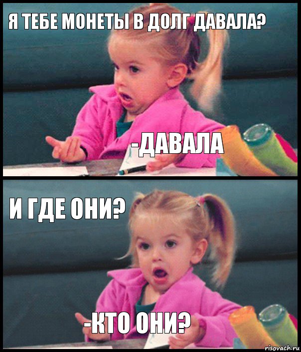 Я тебе монеты в долг давала? -Давала И где они? -кто они?, Комикс  Возмущающаяся девочка