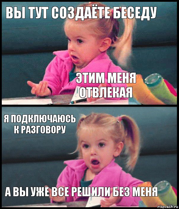 вы тут создаёте беседу этим меня отвлекая я подключаюсь к разговору а вы уже все решили без меня, Комикс  Возмущающаяся девочка