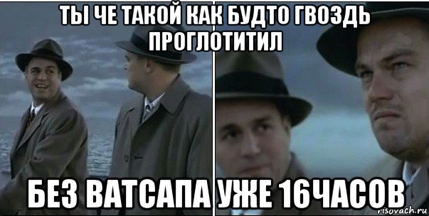 ты че такой как будто гвоздь проглотитил без ватсапа уже 16часов, Мем ди каприо