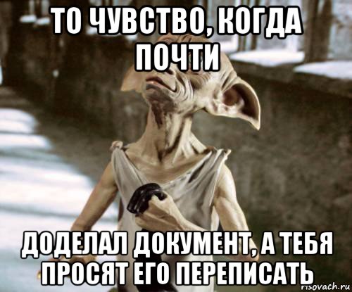 то чувство, когда почти доделал документ, а тебя просят его переписать