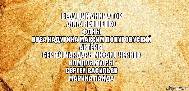 ведущий аниматор
алла ярошенко
фоны
вреа кадурина максим понуровуский
актёры
сергей мардарь михаил черняк
композиторы
сергей васильев
марина ланда