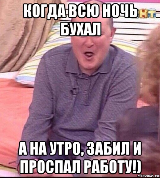 когда всю ночь бухал а на утро, забил и проспал работу!), Мем  Должанский