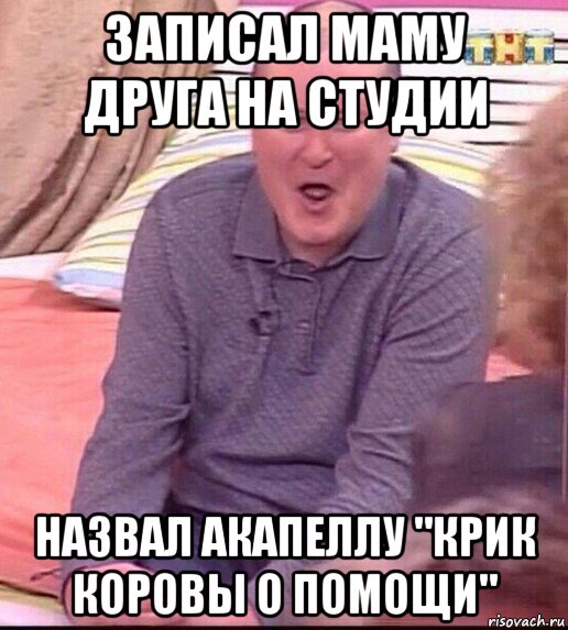 записал маму друга на студии назвал акапеллу "крик коровы о помощи", Мем  Должанский