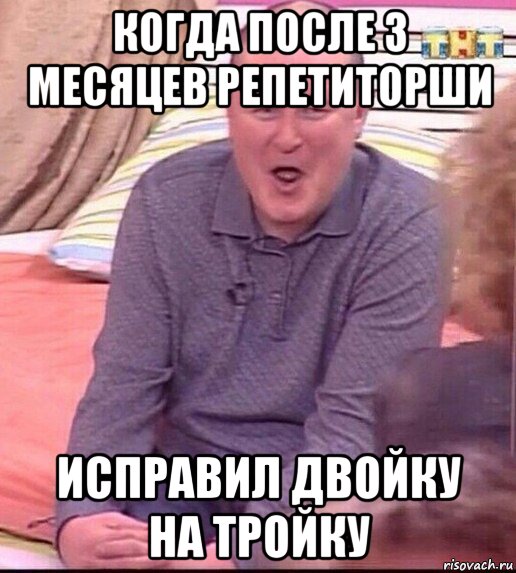 когда после 3 месяцев репетиторши исправил двойку на тройку, Мем  Должанский