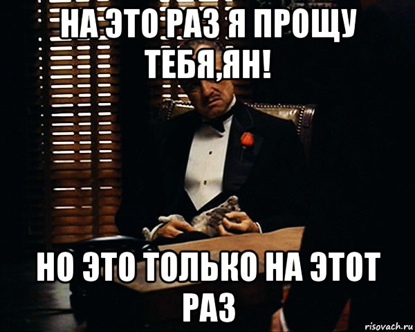 на это раз я прощу тебя,ян! но это только на этот раз, Мем Дон Вито Корлеоне