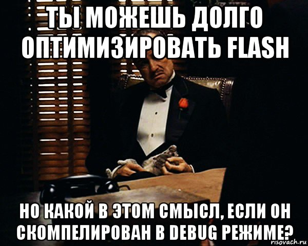 ты можешь долго оптимизировать flash но какой в этом смысл, если он скомпелирован в debug режиме?, Мем Дон Вито Корлеоне