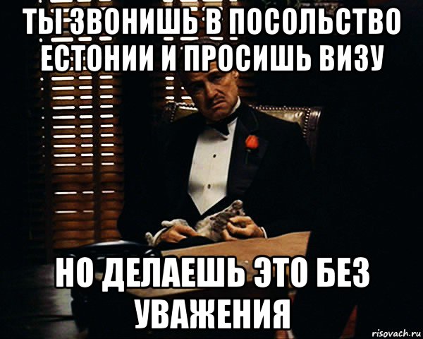 ты звонишь в посольство естонии и просишь визу но делаешь это без уважения, Мем Дон Вито Корлеоне