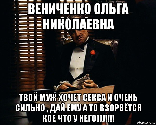 вениченко ольга николаевна твой муж хочет секса и очень сильно , дай ему а то взорвётся кое что у него)))!!!!, Мем Дон Вито Корлеоне