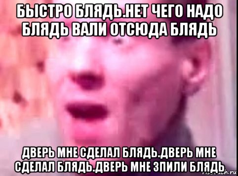 быстро блядь.нет чего надо блядь вали отсюда блядь дверь мне сделал блядь.дверь мне сделал блядь.дверь мне зпили блядь, Мем Дверь мне запили