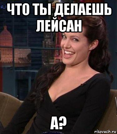 что ты делаешь лейсан а?