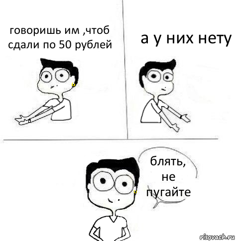 говоришь им ,чтоб сдали по 50 рублей а у них нету блять,
не пугайте, Комикс Ебанутая