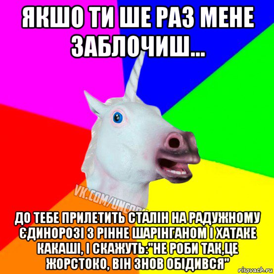 якшо ти ше раз мене заблочиш... до тебе прилетить сталін на радужному єдинорозі з рінне шарінганом і хатаке какаші, і скажуть:"не роби так,це жорстоко, він знов обідився", Мем Единорог Социофоб