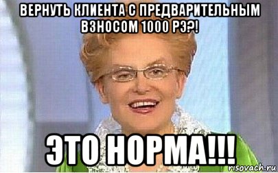 вернуть клиента с предварительным взносом 1000 рэ?! это норма!!!