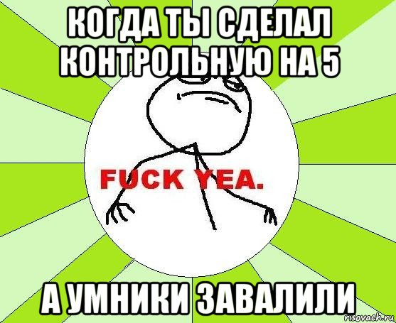 когда ты сделал контрольную на 5 а умники завалили, Мем фак е