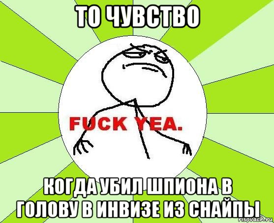 то чувство когда убил шпиона в голову в инвизе из снайпы, Мем фак е