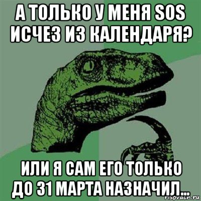 а только у меня sos исчез из календаря? или я сам его только до 31 марта назначил..., Мем Филосораптор