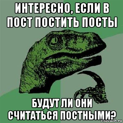 интересно, если в пост постить посты будут ли они считаться постными?, Мем Филосораптор