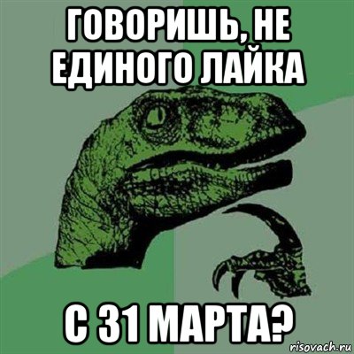 говоришь, не единого лайка с 31 марта?, Мем Филосораптор