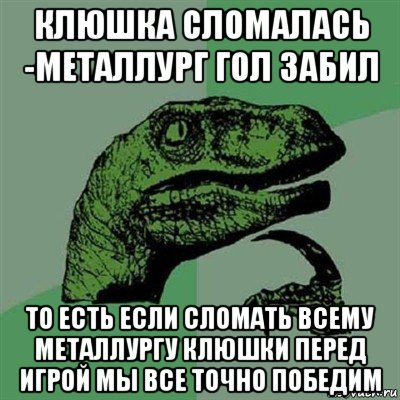 клюшка сломалась -металлург гол забил то есть если сломать всему металлургу клюшки перед игрой мы все точно победим, Мем Филосораптор