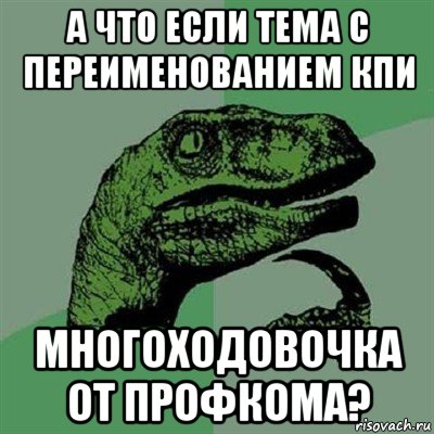 а что если тема с переименованием кпи многоходовочка от профкома?, Мем Филосораптор