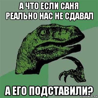 а что если саня реально нас не сдавал а его подставили?, Мем Филосораптор