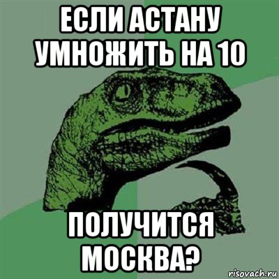 если астану умножить на 10 получится москва?, Мем Филосораптор