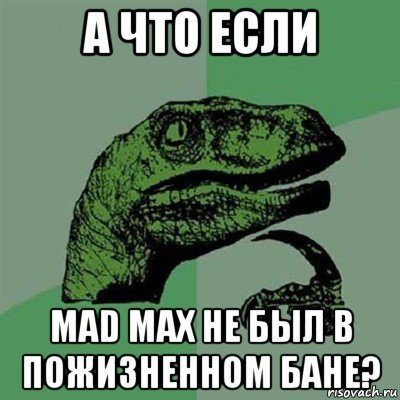 а что если мad мax не был в пожизненном бане?, Мем Филосораптор