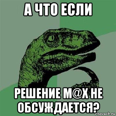 а что если решение m@x не обсуждается?, Мем Филосораптор