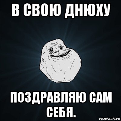 в свою днюху поздравляю сам себя., Мем Forever Alone