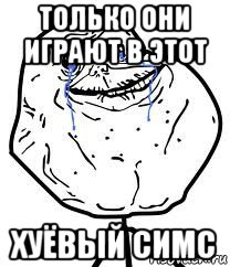 только они играют в этот хуёвый симс, Мем Forever Alone