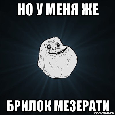 но у меня же брилок мезерати, Мем Forever Alone