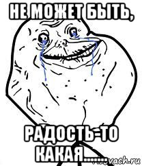 не может быть, радость-то какая......., Мем Forever Alone