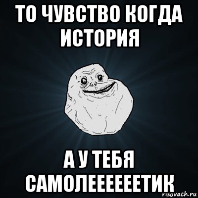 то чувство когда история а у тебя самолеееееетик, Мем Forever Alone