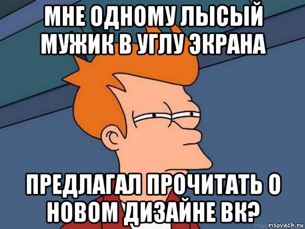 мне одному лысый мужик в углу экрана предлагал прочитать о новом дизайне вк?, Мем  Фрай (мне кажется или)