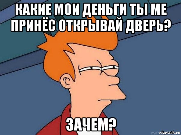 какие мои деньги ты ме принёс открывай дверь? зачем?, Мем  Фрай (мне кажется или)