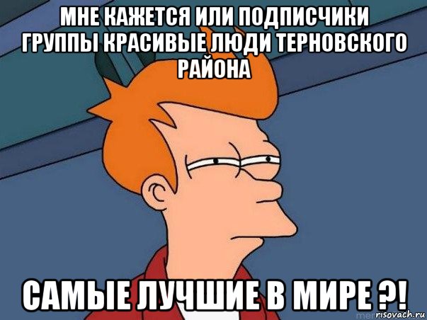 мне кажется или подписчики группы красивые люди терновского района самые лучшие в мире ?!, Мем  Фрай (мне кажется или)