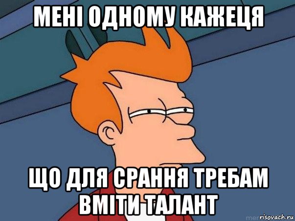 мені одному кажеця що для срання требам вміти талант, Мем  Фрай (мне кажется или)