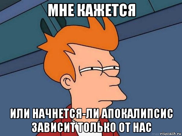 мне кажется или начнется-ли апокалипсис зависит только от нас, Мем  Фрай (мне кажется или)