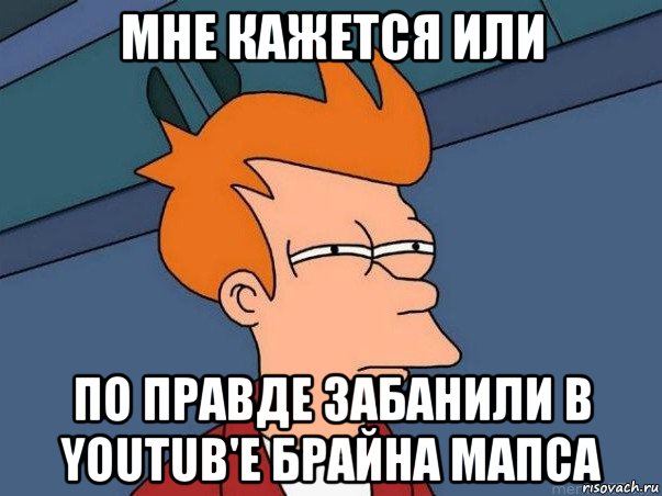 мне кажется или по правде забанили в youtub'е брайна мапса, Мем  Фрай (мне кажется или)