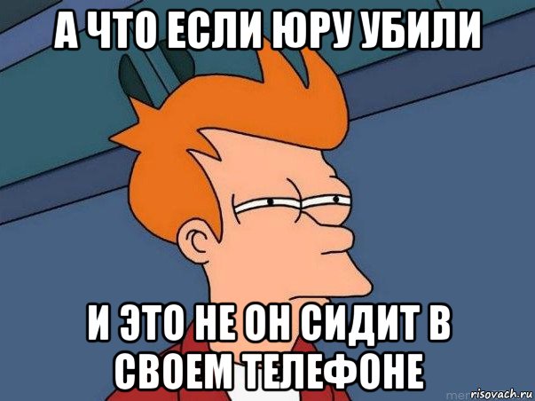 а что если юру убили и это не он сидит в своем телефоне, Мем  Фрай (мне кажется или)