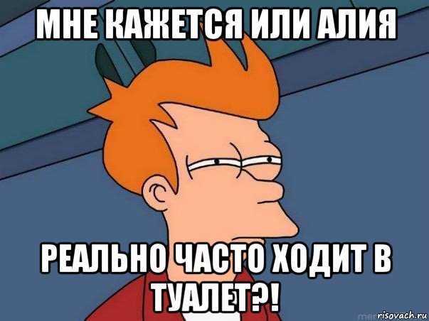 мне кажется или алия реально часто ходит в туалет?!, Мем  Фрай (мне кажется или)