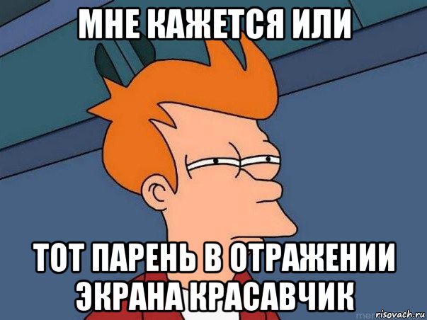 мне кажется или тот парень в отражении экрана красавчик, Мем  Фрай (мне кажется или)