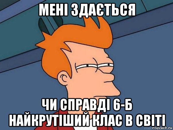 мені здається чи справді 6-б найкрутіший клас в світі, Мем  Фрай (мне кажется или)